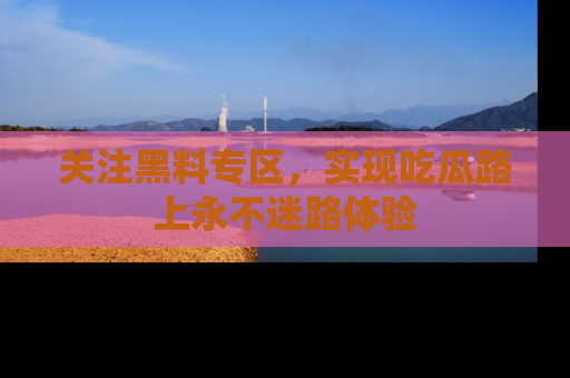 关注黑料专区，实现吃瓜路上永不迷路体验