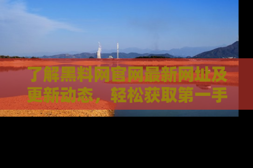 了解黑料网官网最新网址及更新动态，轻松获取第一手娱乐新闻