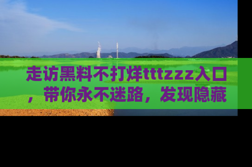 走访黑料不打烊tttzzz入口，带你永不迷路，发现隐藏的黑幕